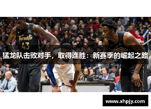 猛龙队击败对手，取得连胜：新赛季的崛起之路