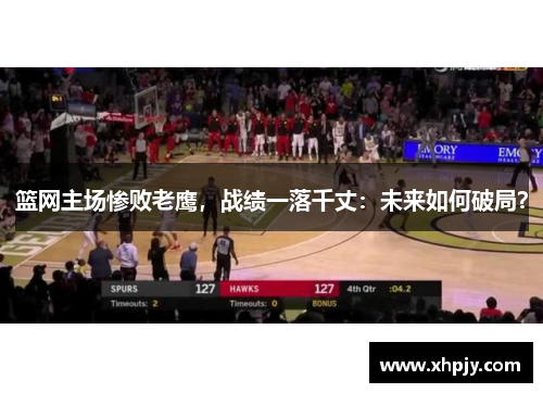 篮网主场惨败老鹰，战绩一落千丈：未来如何破局？