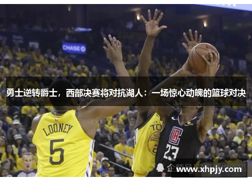 勇士逆转爵士，西部决赛将对抗湖人：一场惊心动魄的篮球对决