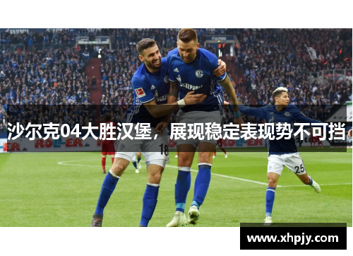 沙尔克04大胜汉堡，展现稳定表现势不可挡