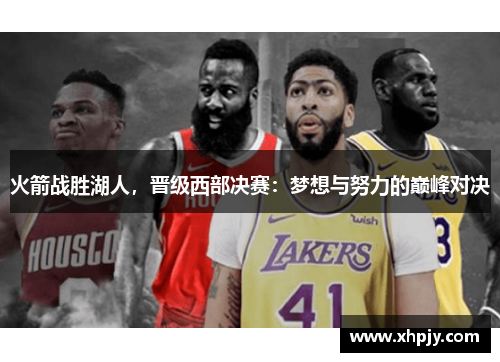 火箭战胜湖人，晋级西部决赛：梦想与努力的巅峰对决