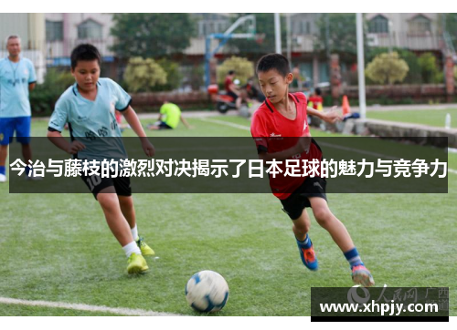 今治与藤枝的激烈对决揭示了日本足球的魅力与竞争力