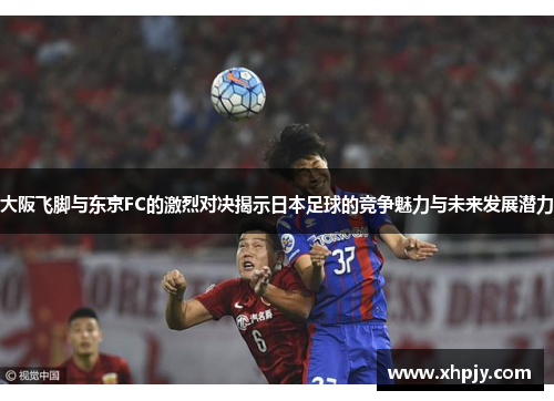大阪飞脚与东京FC的激烈对决揭示日本足球的竞争魅力与未来发展潜力
