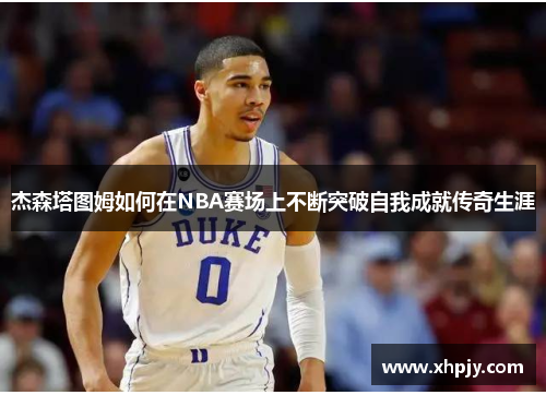 杰森塔图姆如何在NBA赛场上不断突破自我成就传奇生涯