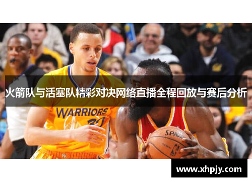 火箭队与活塞队精彩对决网络直播全程回放与赛后分析