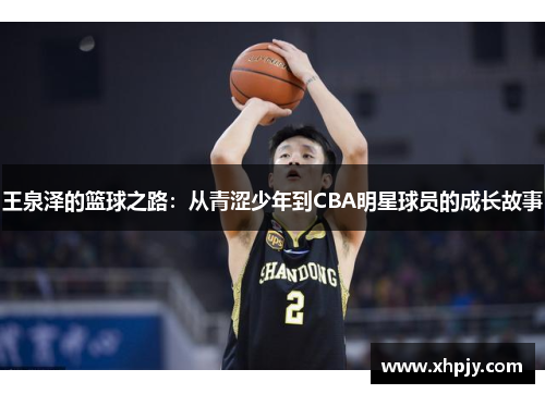 王泉泽的篮球之路：从青涩少年到CBA明星球员的成长故事