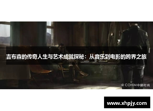 吉布森的传奇人生与艺术成就探秘：从音乐到电影的跨界之旅