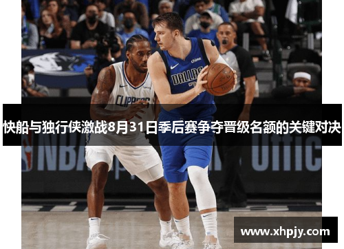 快船与独行侠激战8月31日季后赛争夺晋级名额的关键对决
