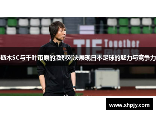 枥木SC与千叶市原的激烈对决展现日本足球的魅力与竞争力